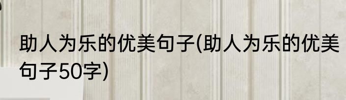 助人为乐的优美句子(助人为乐的优美句子50字)