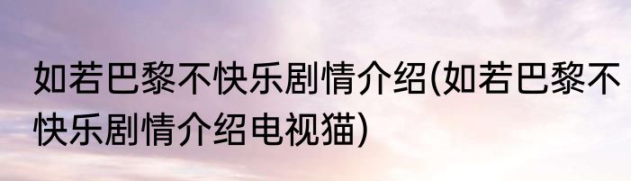 如若巴黎不快乐剧情介绍(如若巴黎不快乐剧情介绍电视猫)