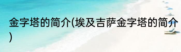 金字塔的简介(埃及吉萨金字塔的简介)