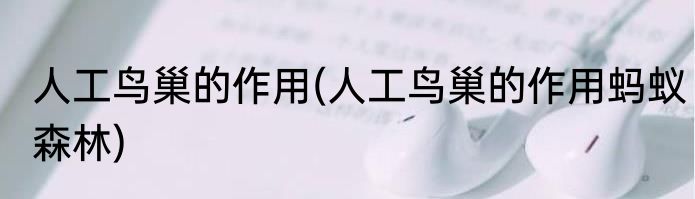 人工鸟巢的作用(人工鸟巢的作用蚂蚁森林)