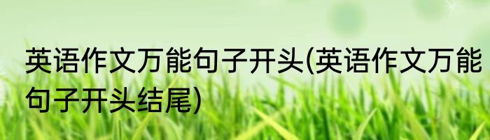 英语作文万能句子开头(英语作文万能句子开头结尾)