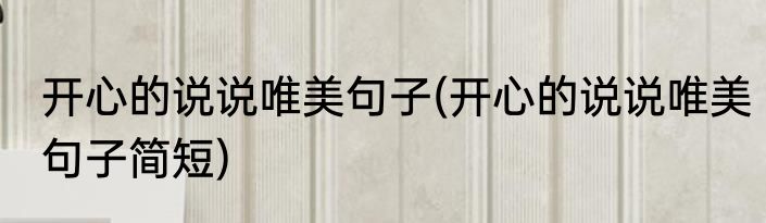 开心的说说唯美句子(开心的说说唯美句子简短)