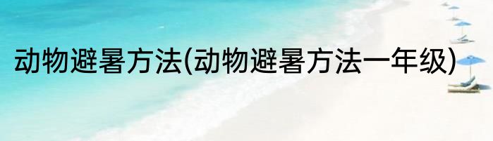 动物避暑方法(动物避暑方法一年级)