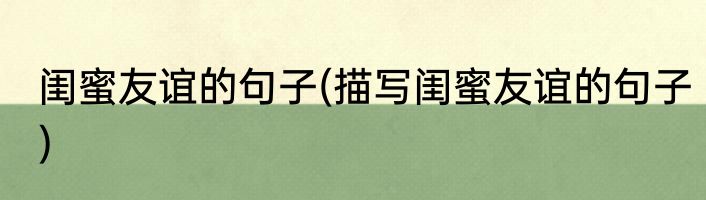 闺蜜友谊的句子(描写闺蜜友谊的句子)