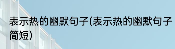 表示热的幽默句子(表示热的幽默句子简短)