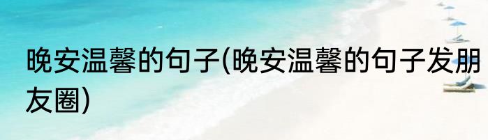 晚安温馨的句子(晚安温馨的句子发朋友圈)
