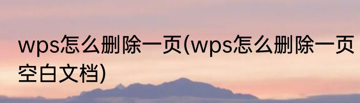 wps怎么删除一页(wps怎么删除一页空白文档)