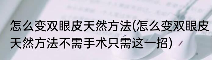 怎么变双眼皮天然方法(怎么变双眼皮天然方法不需手术只需这一招)