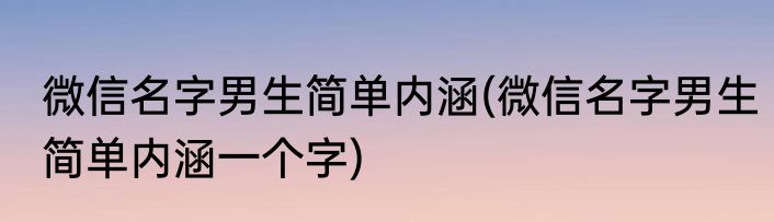 微信名字男生简单内涵(微信名字男生简单内涵一个字)