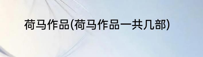 荷马作品(荷马作品一共几部)