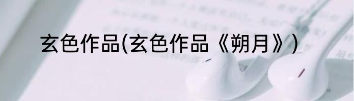 玄色作品(玄色作品《朔月》)