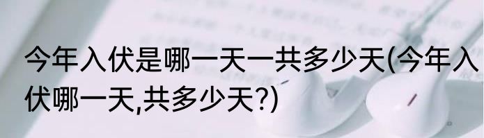 今年入伏是哪一天一共多少天(今年入伏哪一天,共多少天?)