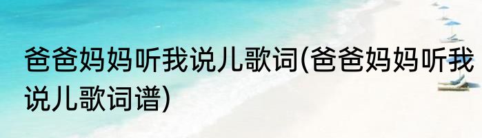 爸爸妈妈听我说儿歌词(爸爸妈妈听我说儿歌词谱)