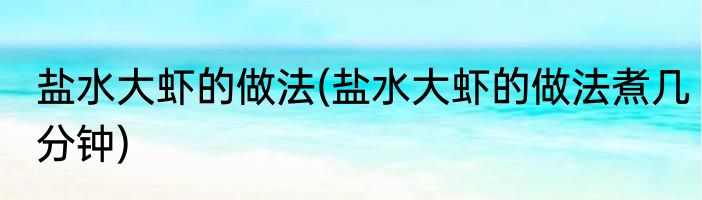 盐水大虾的做法(盐水大虾的做法煮几分钟)