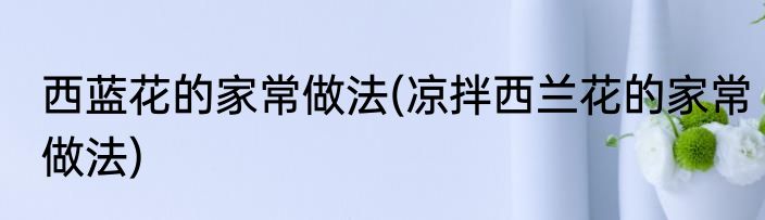 西蓝花的家常做法(凉拌西兰花的家常做法)