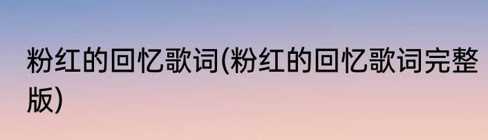 粉红的回忆歌词(粉红的回忆歌词完整版)