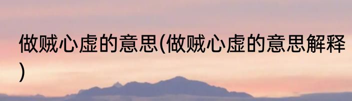 做贼心虚的意思(做贼心虚的意思解释)