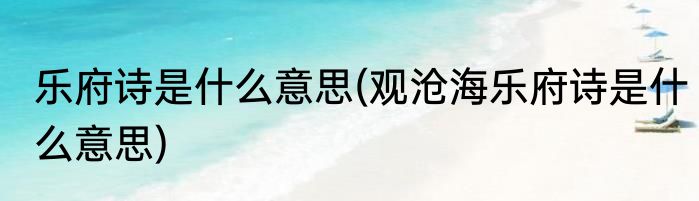 乐府诗是什么意思(观沧海乐府诗是什么意思)