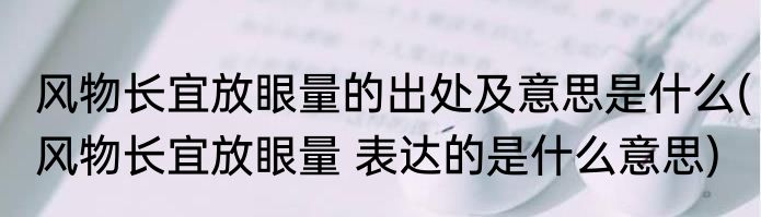 风物长宜放眼量的出处及意思是什么(风物长宜放眼量 表达的是什么意思)