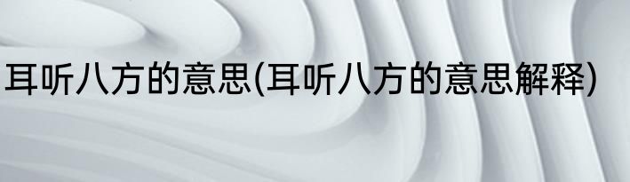 耳听八方的意思(耳听八方的意思解释)
