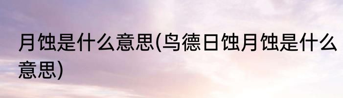 月蚀是什么意思(鸟德日蚀月蚀是什么意思)