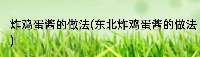 炸鸡蛋酱的做法(东北炸鸡蛋酱的做法)