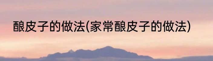 酿皮子的做法(家常酿皮子的做法)