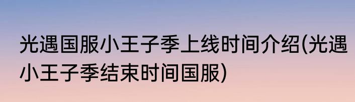 光遇国服小王子季上线时间介绍(光遇小王子季结束时间国服)