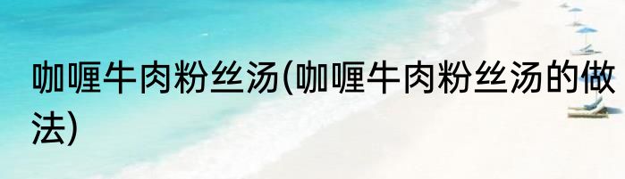 咖喱牛肉粉丝汤(咖喱牛肉粉丝汤的做法)