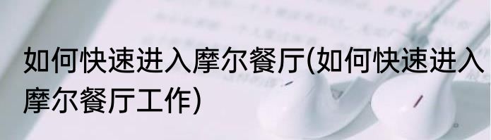 如何快速进入摩尔餐厅(如何快速进入摩尔餐厅工作)