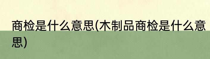 商检是什么意思(木制品商检是什么意思)