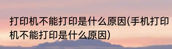打印机不能打印是什么原因(手机打印机不能打印是什么原因)