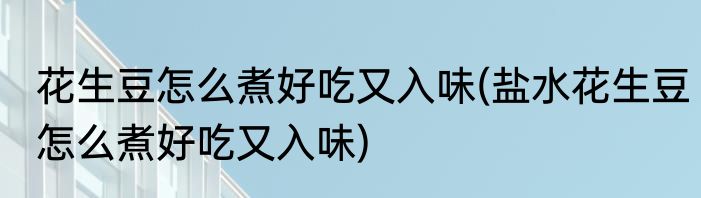 花生豆怎么煮好吃又入味(盐水花生豆怎么煮好吃又入味)
