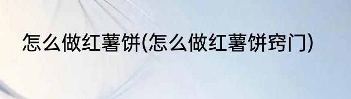 怎么做红薯饼(怎么做红薯饼窍门)
