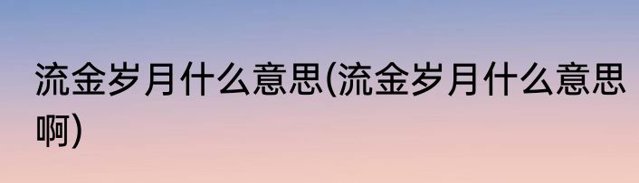 流金岁月什么意思(流金岁月什么意思啊)