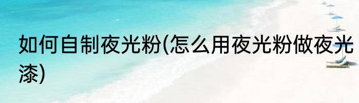如何自制夜光粉(怎么用夜光粉做夜光漆)