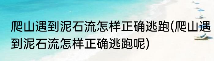 爬山遇到泥石流怎样正确逃跑(爬山遇到泥石流怎样正确逃跑呢)