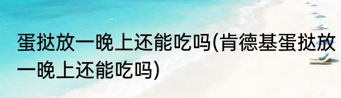 蛋挞放一晚上还能吃吗(肯德基蛋挞放一晚上还能吃吗)