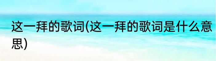 这一拜的歌词(这一拜的歌词是什么意思)