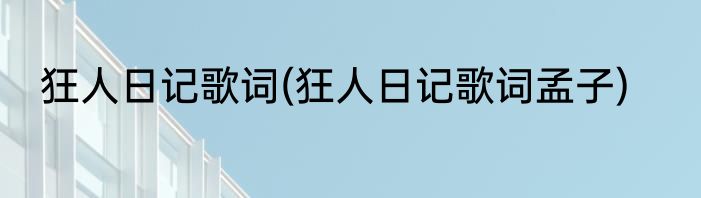 狂人日记歌词(狂人日记歌词孟子)