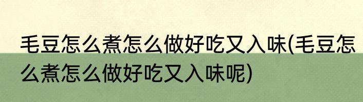毛豆怎么煮怎么做好吃又入味(毛豆怎么煮怎么做好吃又入味呢)
