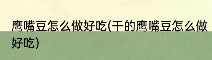 鹰嘴豆怎么做好吃(干的鹰嘴豆怎么做好吃)