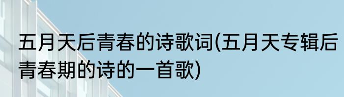 五月天后青春的诗歌词(五月天专辑后青春期的诗的一首歌)