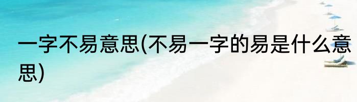 一字不易意思(不易一字的易是什么意思)