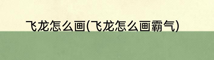 飞龙怎么画(飞龙怎么画霸气)