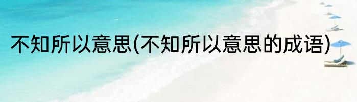 不知所以意思(不知所以意思的成语)