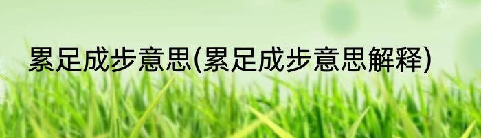 累足成步意思(累足成步意思解释)