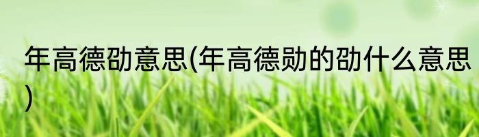 年高德劭意思(年高德勋的劭什么意思)