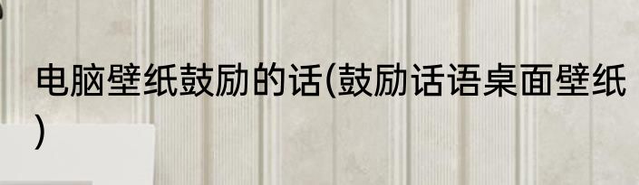 电脑壁纸鼓励的话(鼓励话语桌面壁纸)