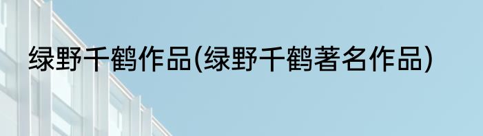绿野千鹤作品(绿野千鹤著名作品)